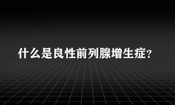 什么是良性前列腺增生症?