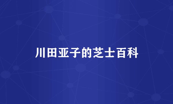 川田亚子的芝士百科