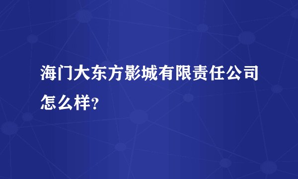 海门大东方影城有限责任公司怎么样？