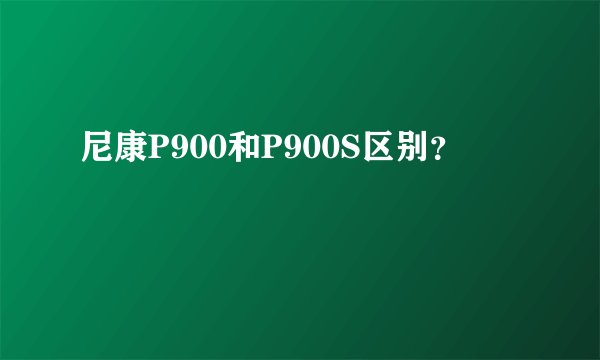 尼康P900和P900S区别？