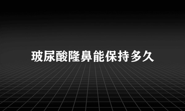 玻尿酸隆鼻能保持多久