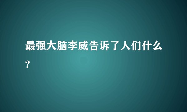 最强大脑李威告诉了人们什么?