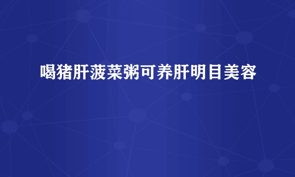 喝猪肝菠菜粥可养肝明目美容