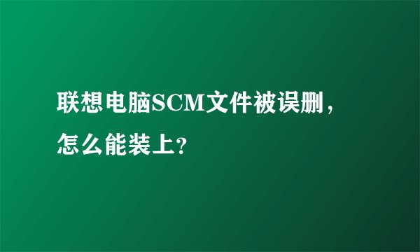联想电脑SCM文件被误删，怎么能装上？