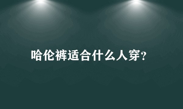 哈伦裤适合什么人穿？
