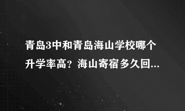 青岛3中和青岛海山学校哪个升学率高?海山寄宿多久回一次家??