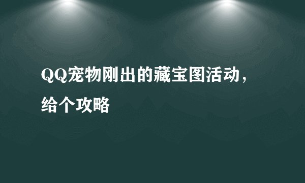 QQ宠物刚出的藏宝图活动，给个攻略