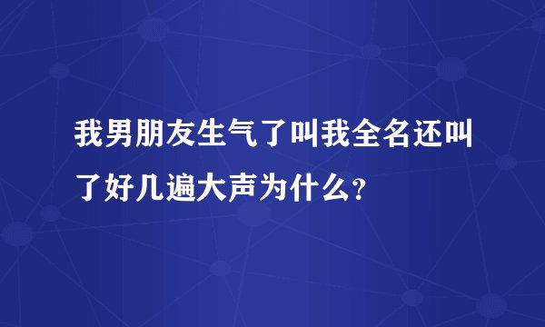 我男朋友生气了叫我全名还叫了好几遍大声为什么?