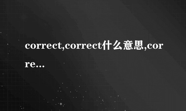 correct,correct什么意思,correct过去式,correct用法求解