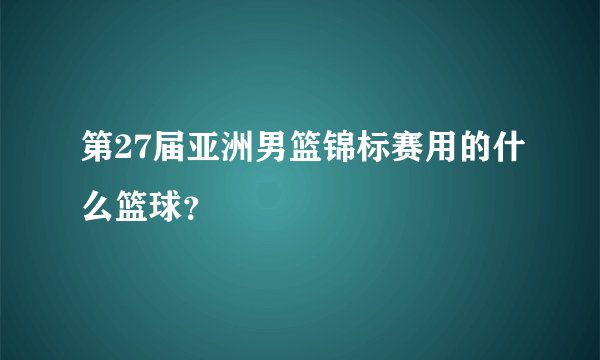 第27届亚洲男篮锦标赛用的什么篮球？