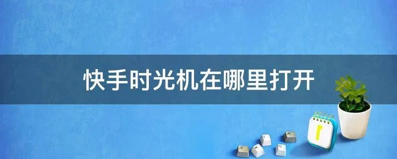 快手时光机在哪里打开