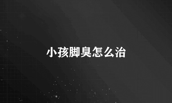 小孩脚臭怎么治