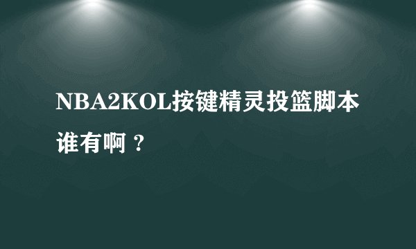 NBA2KOL按键精灵投篮脚本谁有啊 ?