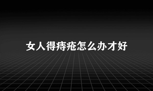 女人得痔疮怎么办才好