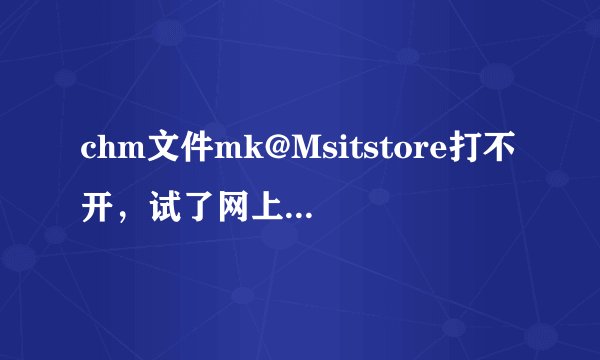 chm文件mk@Msitstore打不开，试了网上的各种方法都不行？
