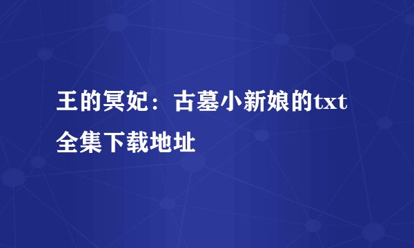 王的冥妃：古墓小新娘的txt全集下载地址