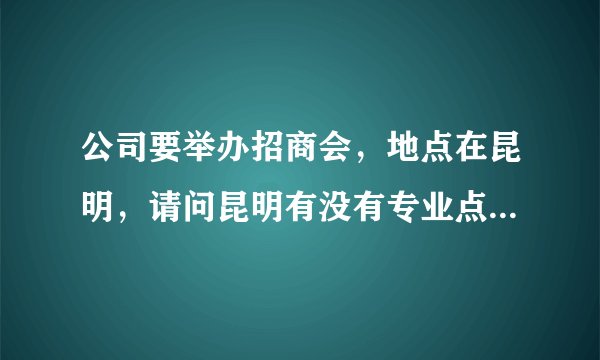 公司要举办招商会，地点在昆明，请问昆明有没有专业点的会议或接待公司啊？？急！