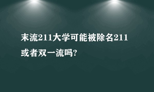 末流211大学可能被除名211或者双一流吗?