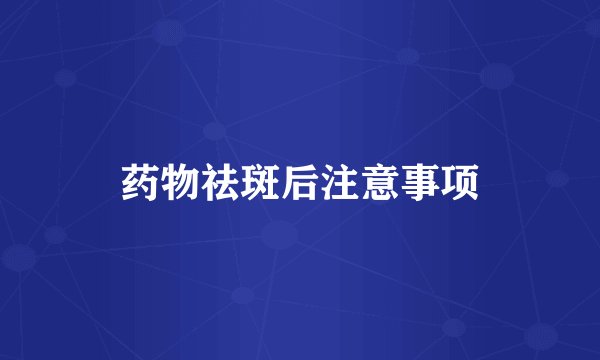 药物祛斑后注意事项