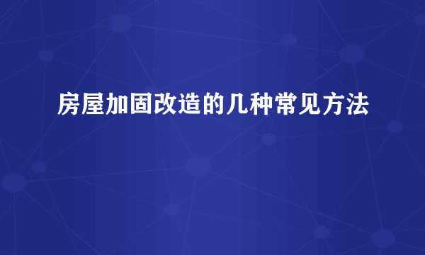 房屋加固改造的几种常见方法