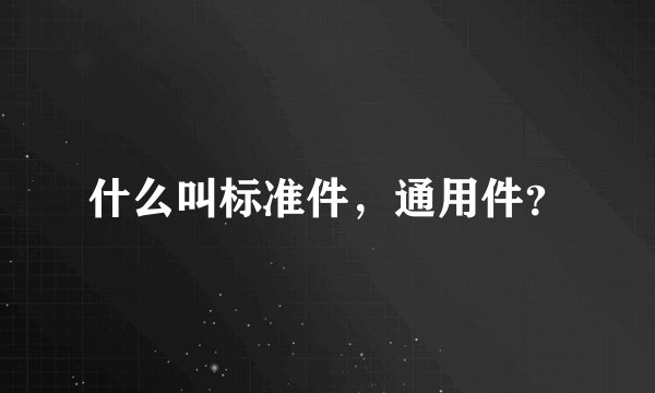 什么叫标准件，通用件？