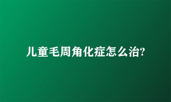 儿童毛周角化症怎么治?