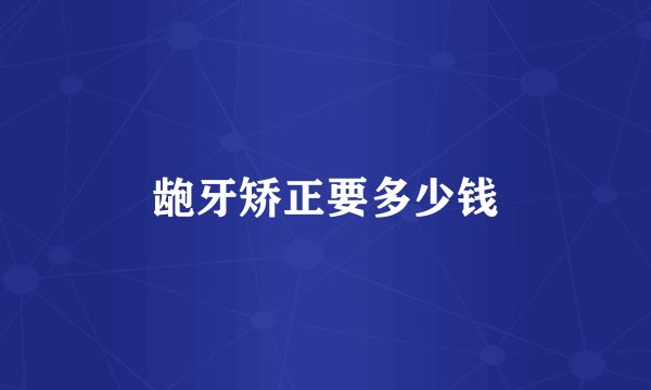 龅牙矫正要多少钱