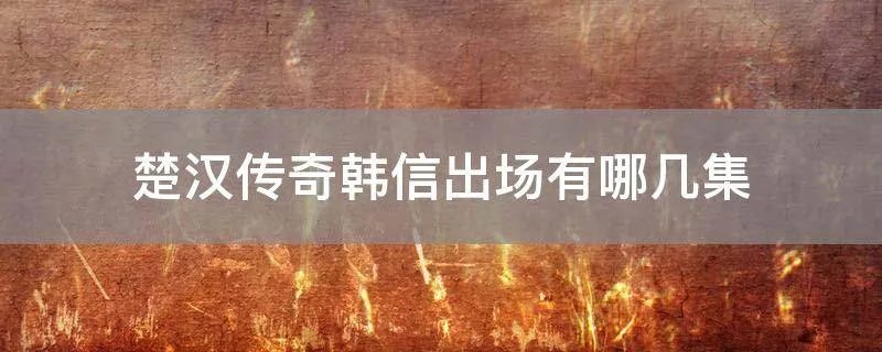 楚汉传奇韩信出场有哪几集