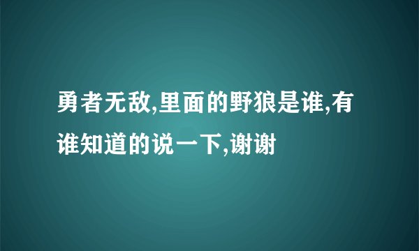 勇者无敌,里面的野狼是谁,有谁知道的说一下,谢谢
