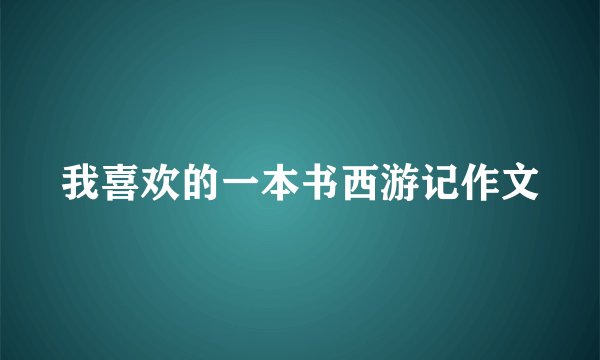 我喜欢的一本书西游记作文