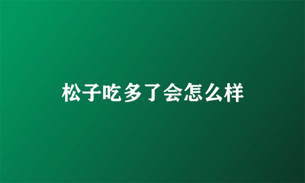 松子吃多了会怎么样