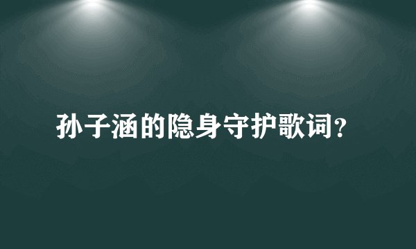 孙子涵的隐身守护歌词？