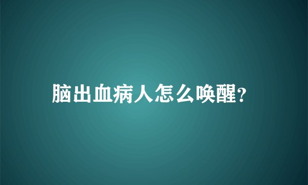 脑出血病人怎么唤醒？