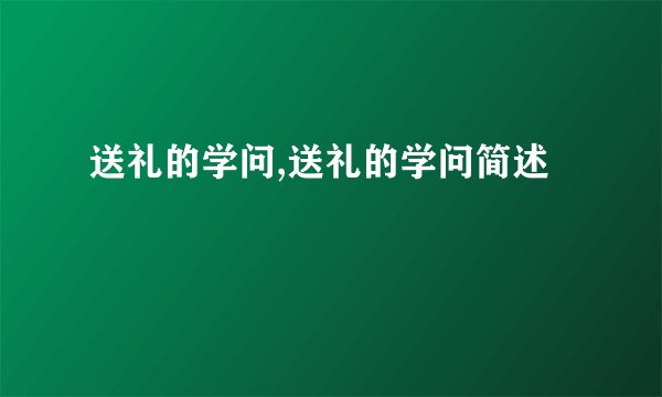 送礼的学问,送礼的学问简述