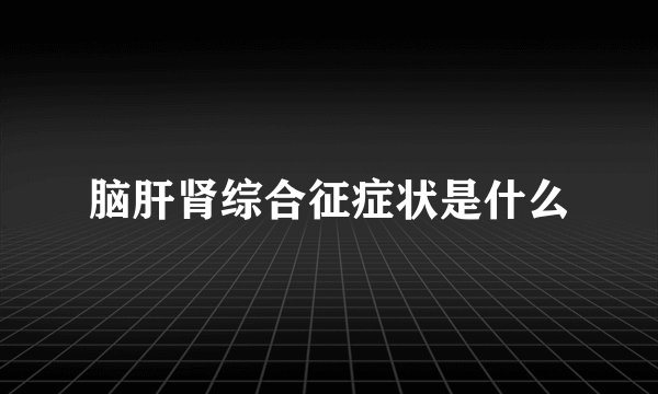 脑肝肾综合征症状是什么