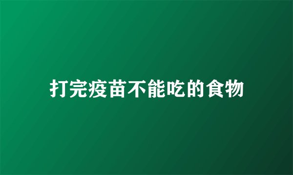 打完疫苗不能吃的食物