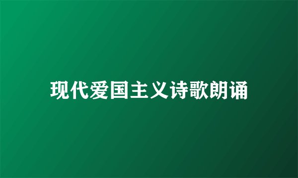 现代爱国主义诗歌朗诵