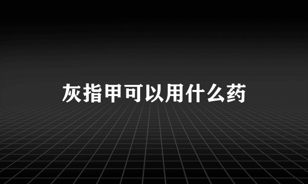 灰指甲可以用什么药