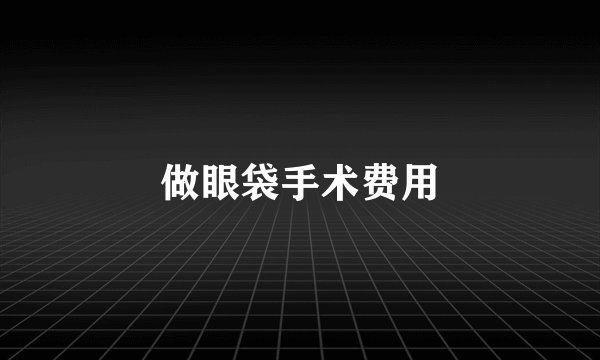 做眼袋手术费用