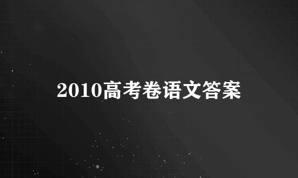 2010高考卷语文答案