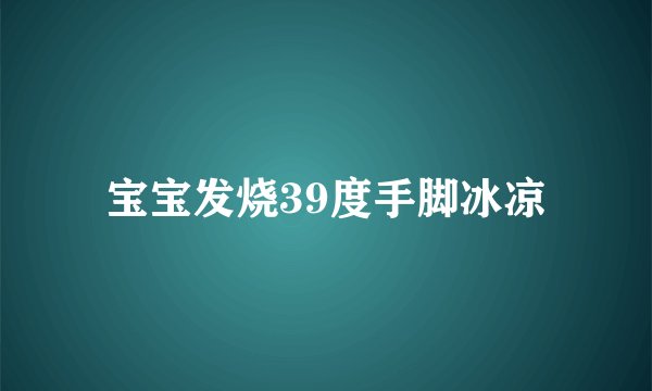 宝宝发烧39度手脚冰凉