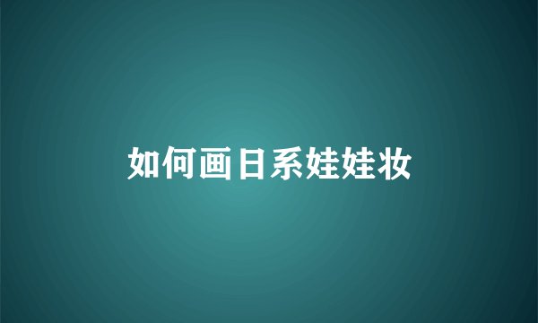 如何画日系娃娃妆