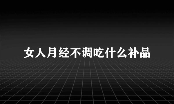 女人月经不调吃什么补品