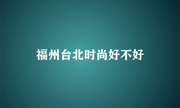 福州台北时尚好不好