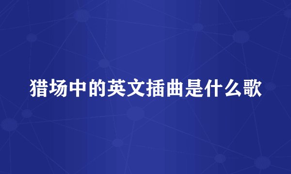 猎场中的英文插曲是什么歌