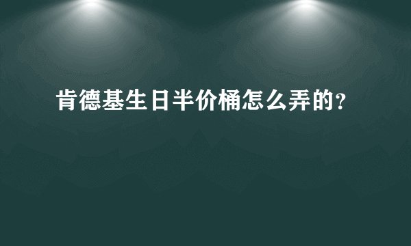 肯德基生日半价桶怎么弄的？