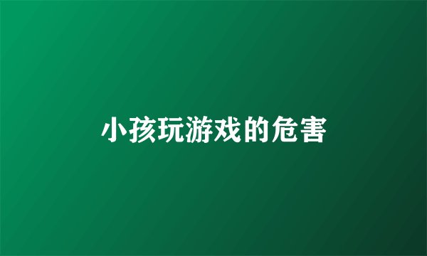 小孩玩游戏的危害