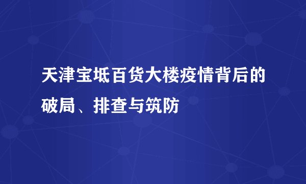 天津宝坻百货大楼疫情背后的破局、排查与筑防