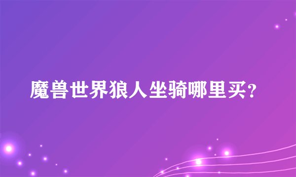 魔兽世界狼人坐骑哪里买？