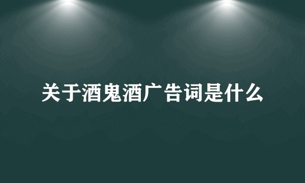关于酒鬼酒广告词是什么